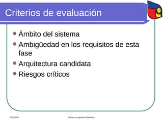 Criterios de evaluación
 Ámbito del sistema
 Ambigüedad en los requisitos de esta
fase
 Arquitectura candidata
 Riesgos críticos
07/02/2024 Énfasis en Ingeniería Telemática
 