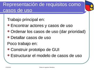 Representación de requisitos como
casos de uso
Trabajo principal en:
 Encontrar actores y casos de uso
 Ordenar los casos de uso (dar prioridad)
 Detallar casos de uso
Poco trabajo en:
 Construir prototipo de GUI
 Estructurar el modelo de casos de uso
07/02/2024 Énfasis en Ingeniería Telemática
 