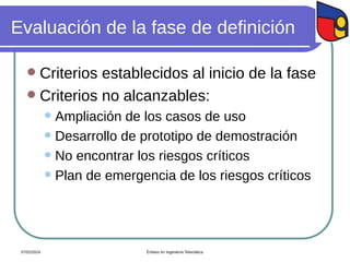 Evaluación de la fase de definición
 Criterios establecidos al inicio de la fase
 Criterios no alcanzables:
 Ampliación de los casos de uso
 Desarrollo de prototipo de demostración
 No encontrar los riesgos críticos
 Plan de emergencia de los riesgos críticos
07/02/2024 Énfasis en Ingeniería Telemática
 