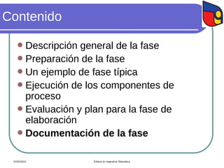 Contenido
 Descripción general de la fase
 Preparación de la fase
 Un ejemplo de fase típica
 Ejecución de los componentes de
proceso
 Evaluación y plan para la fase de
elaboración
 Documentación de la fase
07/02/2024 Énfasis en Ingeniería Telemática
 