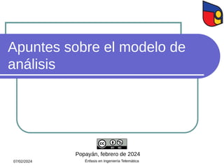 Apuntes sobre el modelo de
análisis
Popayán, febrero de 2024
07/02/2024 Énfasis en Ingeniería Telemática
 