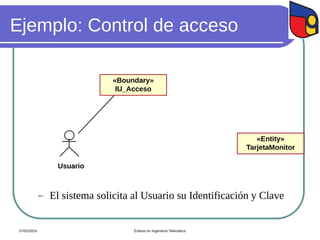 Ejemplo: Control de acceso
Usuario
«Entity»
TarjetaMonitor
«Boundary»
IU_Acceso
 El sistema solicita al Usuario su Identificación y Clave
07/02/2024 Énfasis en Ingeniería Telemática
 