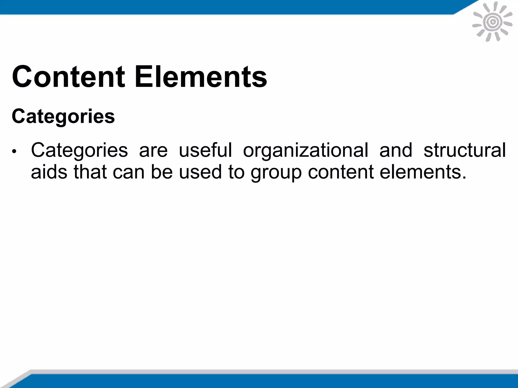 Content Elements
Categories
• Categories are useful organizational and structural
aids that can be used to group content elements.
 