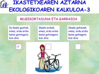 IKASTETXEAREN AZTARNA EKOLOGIKOAREN KALKULOA-3 MUGIKORTASUNA ETA GARRAIOA Ia ikasle guztiak, oinez, ordu erdia baino gutxiagora bizi dira Ikasle erdiak, oinez, ordu erdia baino gutxiagora bizi dira Ikasle gehienak oinez, ordu erdia baino gehiagora bizi dira 