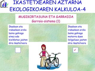 IKASTETXEAREN AZTARNA EKOLOGIKOAREN KALKULOA-4 MUGIKORTASUNA ETA GARRAIOA Garraio-sistema (1) Ikasleen eta irakasleen erdia baino gehiago oinez edo bizikletaz joaten dira ikastetxera Ikasleen eta irakasleen erdia baino gehiago motorra duen ibilgailuaz joaten dira ikastetxera 
