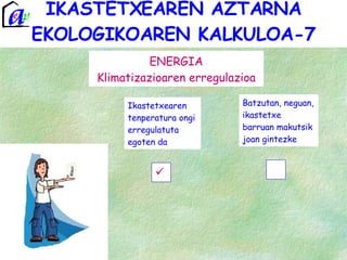 IKASTETXEAREN AZTARNA EKOLOGIKOAREN KALKULOA-7 ENERGIA Klimatizazioaren erregulazioa Batzutan, neguan, ikastetxe barruan makutsik joan gintezke Ikastetxearen  tenperatura ongi erregulatuta egoten da 
