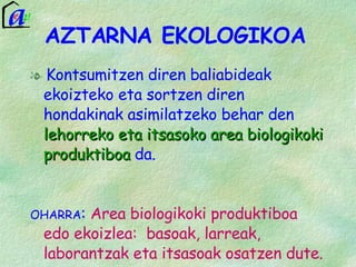 AZTARNA EKOLOGIKOA Kontsumitzen diren baliabideak ekoizteko eta sortzen diren hondakinak asimilatzeko behar den  lehorreko eta itsasoko area biologikoki produktiboa  da.  OHARRA :  Area biologikoki produktiboa edo ekoizlea:  basoak, larreak, laborantzak eta itsasoak osatzen dute. 