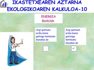 IKASTETXEAREN AZTARNA EKOLOGIKOAREN KALKULOA-10 ENERGIA Bonbilak  Argi-puntuen erdia baino gehiago kontsumo baxukoa da Argi-puntuen erdia baino gutxiago kontsumo baxukoa da 
