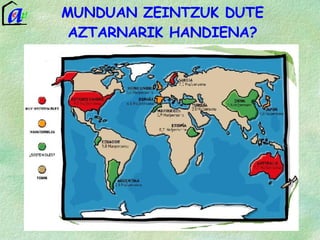 Aztarnak, munduko lurralde desberdinetan zenbateko azalera erabiltzen den jakiten, laguntzen du MUNDUAN ZEINTZUK DUTE AZTARNARIK HANDIENA? 
