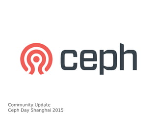 Community Update
Ceph Day Shanghai 2015
 