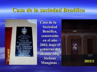 Casa de la sociedad Benéfica Casa de la Sociedad Benéfica, construída en el año 2002, bajo el gobierno del alcalde Abg. Stefano Mangione . 