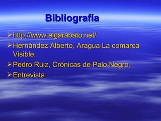 Bibliografía http://www.elgarabato.net/ Hernández Alberto, Aragua La comarca Visible. Pedro Ruiz, Crónicas de Palo Negro. Entrevista 