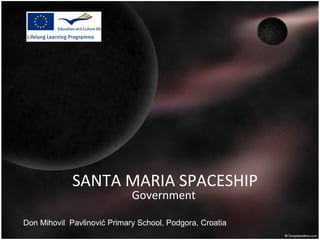 SANTA MARIA SPACESHIP
                             Government

Don Mihovil Pavlinović Primary School, Podgora, Croatia
 