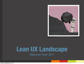 Lean UX Landscape
                                 Balanced Team 2011


Monday, September 26, 2011
 