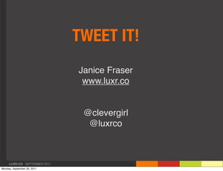 TWEET IT!
                              Janice Fraser
                               www.luxr.co


                       ...