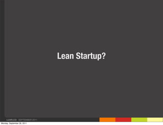 Lean Startup?




     LUXR.CO SEPTEMBER 2011
Monday, September 26, 2011
 