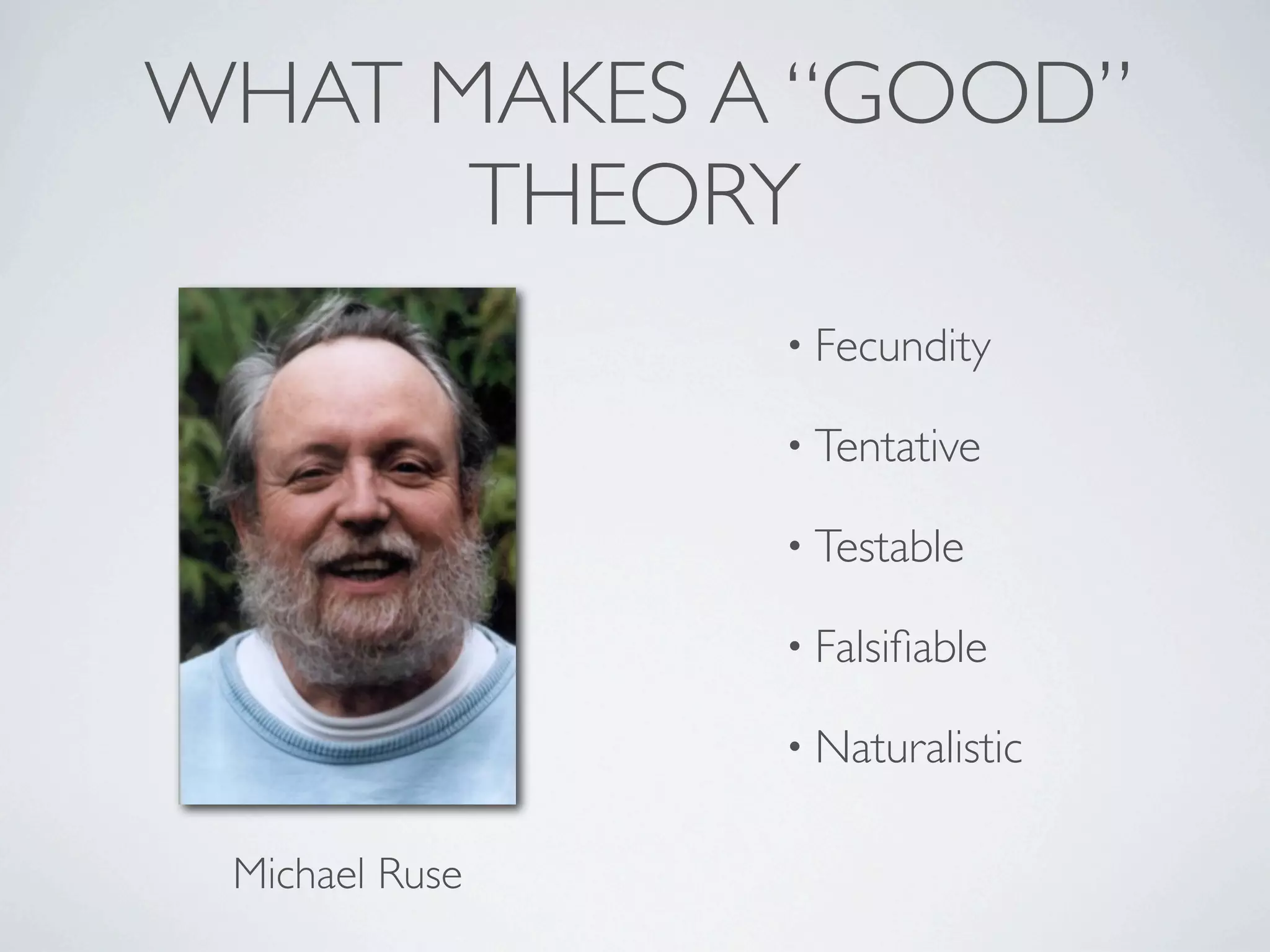 WHAT MAKES A “GOOD”
      THEORY
                • Fecundity

                • Tentative

                • Testable

                • Falsiﬁable

                • Naturalistic


 Michael Ruse
 