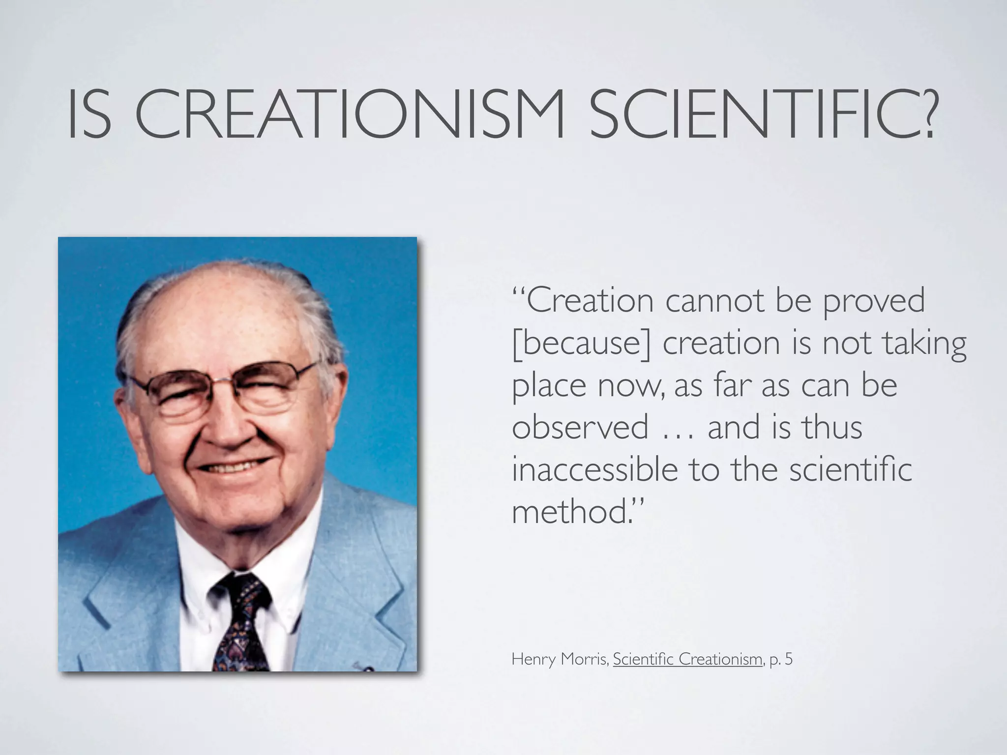 IS CREATIONISM SCIENTIFIC?

             “Creation cannot be proved
             [because] creation is not taking
             place now, as far as can be
             observed … and is thus
             inaccessible to the scientiﬁc
             method.”


             Henry Morris, Scientiﬁc Creationism, p. 5
 