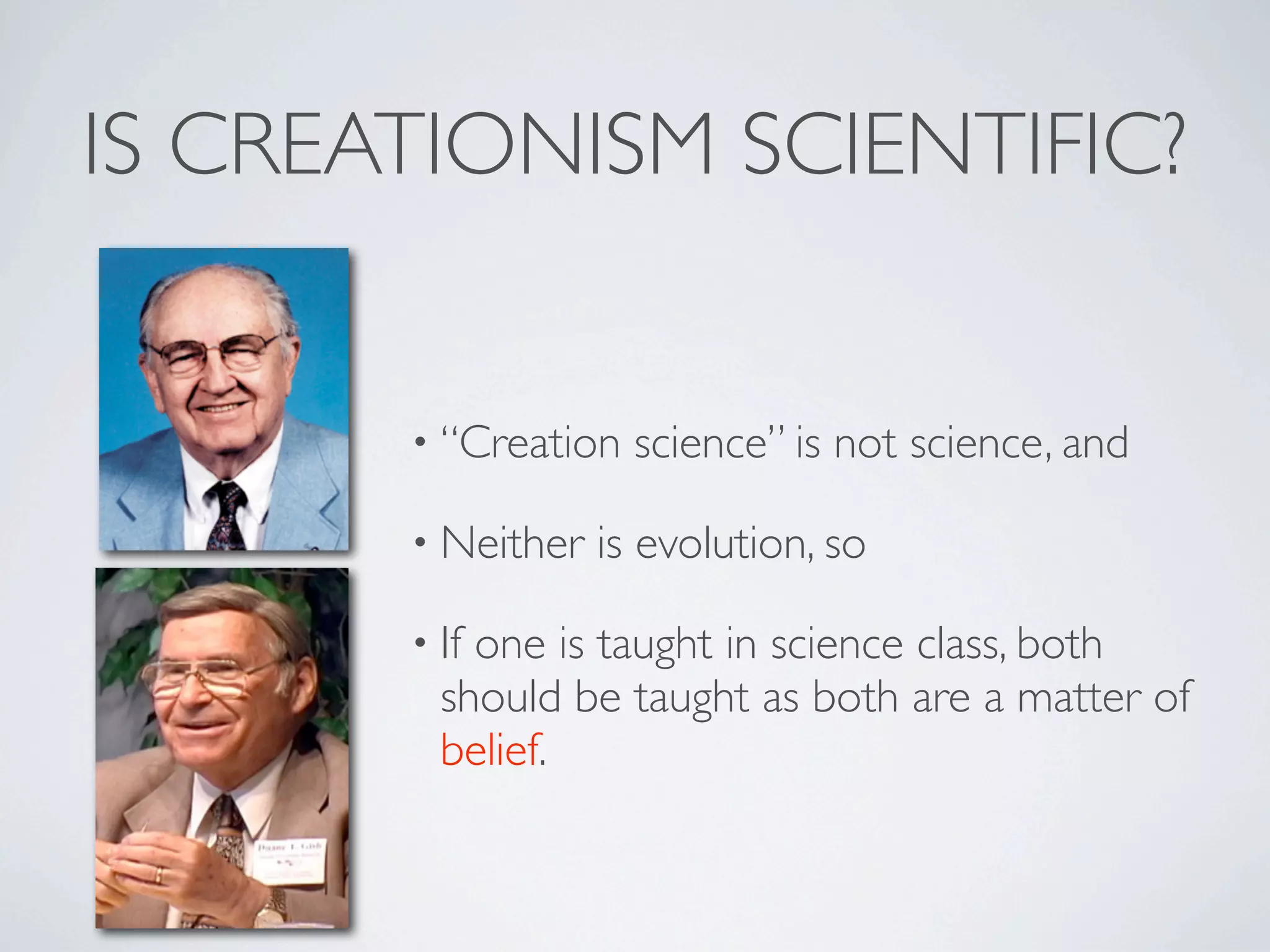IS CREATIONISM SCIENTIFIC?


       • “Creation   science” is not science, and

       • Neither   is evolution, so

       • Ifone is taught in science class, both
         should be taught as both are a matter of
         belief.
 