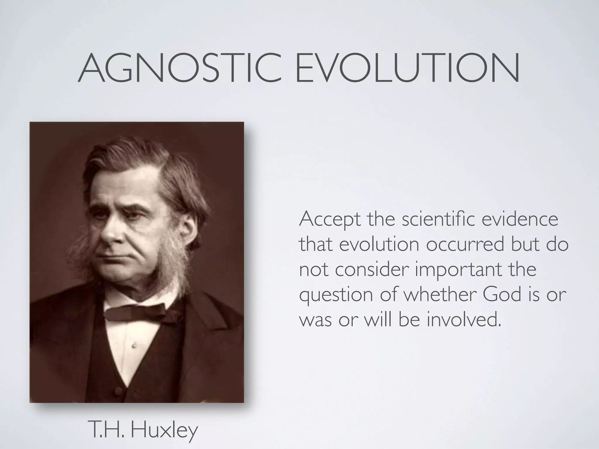 AGNOSTIC EVOLUTION


              Accept the scientiﬁc evidence
              that evolution occurred but do
              not consider important the
              question of whether God is or
              was or will be involved.




T.H. Huxley
 