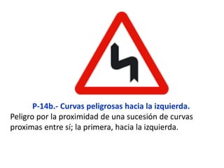 P-14b.- Curvas peligrosas hacia la izquierda.
Peligro por la proximidad de una sucesión de curvas
proximas entre sí; la primera, hacia la izquierda.
 