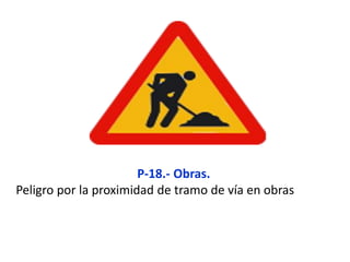 P-18.- Obras.
Peligro por la proximidad de tramo de vía en obras
 