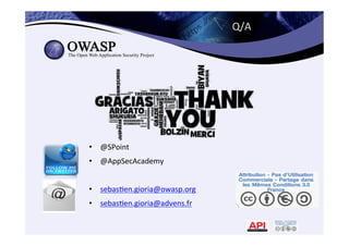 Q/A	
  
•  @SPoint	
  
•  @AppSecAcademy	
  
•  sebas*en.gioria@owasp.org	
  
•  sebas*en.gioria@advens.fr	
  
 