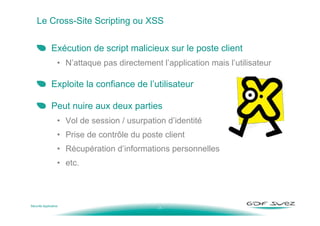 - 7 -
Le Cross-Site Scripting ou XSS
Exécution de script malicieux sur le poste client
• N’attaque pas directement l’appli...