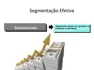 Segmentação Efetiva

                  •Segmentos devem ser grandes ou
Substanciais      rentáveis o suficiente
 