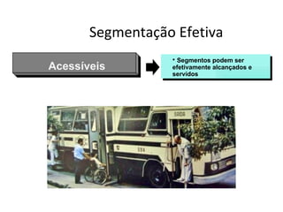 Segmentação Efetiva
                  • Segmentos podem ser
Acessíveis        efetivamente alcançados e
                  servidos
 