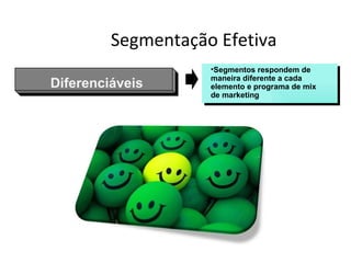 Segmentação Efetiva
                    •Segmentos respondem de
                    maneira diferente a cada
Diferenciáveis      elemento e programa de mix
                    de marketing
 