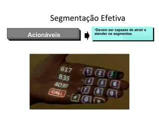 Segmentação Efetiva
                 •Devem ser capazes de atrair e
Acionáveis       atender os segmentos
 