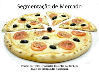 Segmentação de Mercado




 Pessoas diferentes tem desejos diferentes que também
          devem ser considerados e atendidos.
                                    atendidos
 