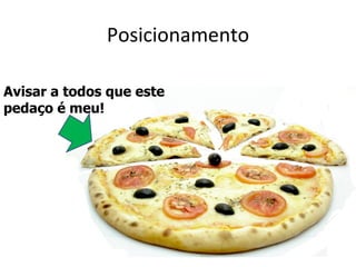 Posicionamento

Avisar a todos que este
pedaço é meu!
 