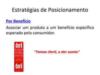 Estratégias de Posicionamento
Por Benefício
Associar um produto a um benefício específico
esperado pelo consumidor.



              “Tomou Doril, a dor sumiu”
 
