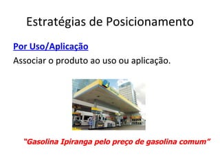 Estratégias de Posicionamento
Por Uso/Aplicação
Associar o produto ao uso ou aplicação.




  “Gasolina Ipiranga pelo preço de gasolina comum”
 