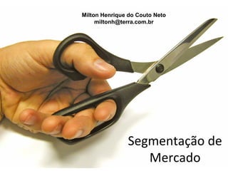 Milton Henrique do Couto Neto
     miltonh@terra.com.br




               Segmentação de
                  Mercado
 