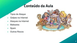 Conteúdo da Aula
• Tipos de Ataque
• Golpes na Internet
• Ataques na Internet
• Malwares
• Spam
• Outros Riscos
2
 