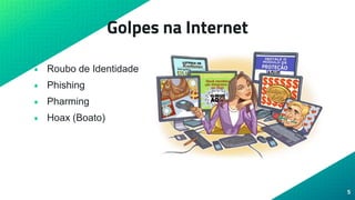 Golpes na Internet
• Roubo de Identidade
• Phishing
• Pharming
• Hoax (Boato)
5
 
