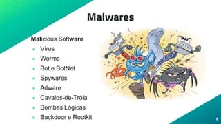 Malwares
• Malicious Software
• Vírus
• Worms
• Bot e BotNet
• Spywares
• Adware
• Cavalos-de-Tróia
• Bombas Lógicas
• Backdoor e Rootkit 6
 