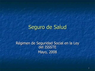 Seguro de Salud Régimen de Seguridad Social en la Ley del ISSSTE Mayo, 2008 