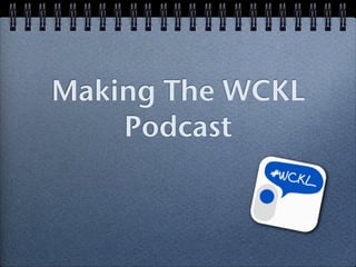 Making The WCKL
    Podcast
 