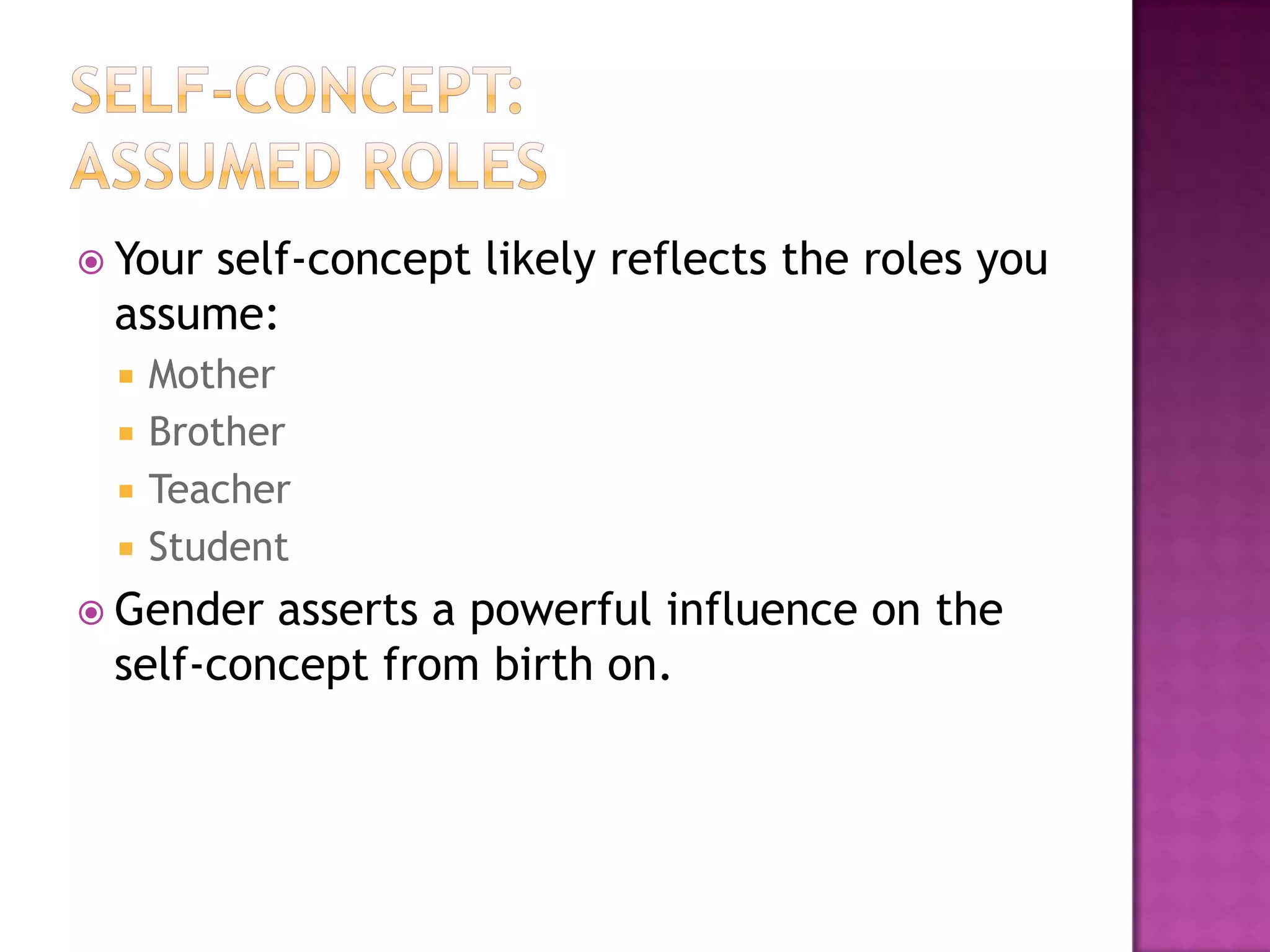  Your

self-concept likely reflects the roles you
assume:





Mother
Brother
Teacher
Student

 Gender

asserts a powerful influence on the
self-concept from birth on.

 