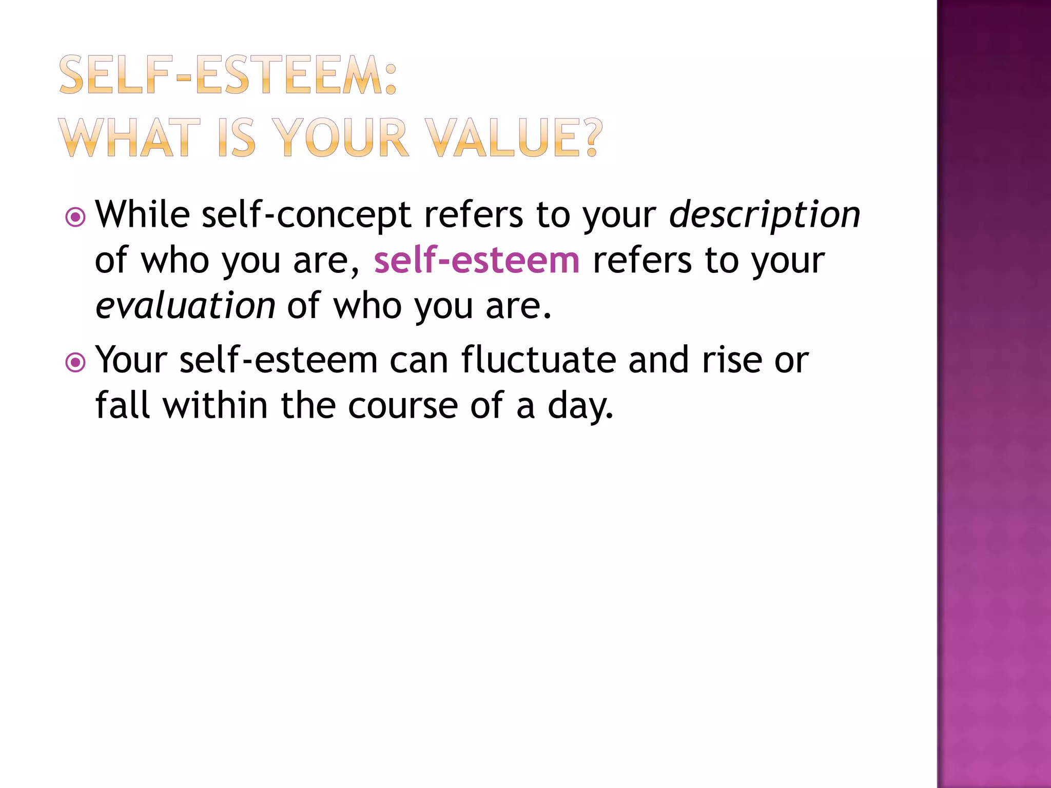  While

self-concept refers to your description
of who you are, self-esteem refers to your
evaluation of who you are.
 Your self-esteem can fluctuate and rise or
fall within the course of a day.

 