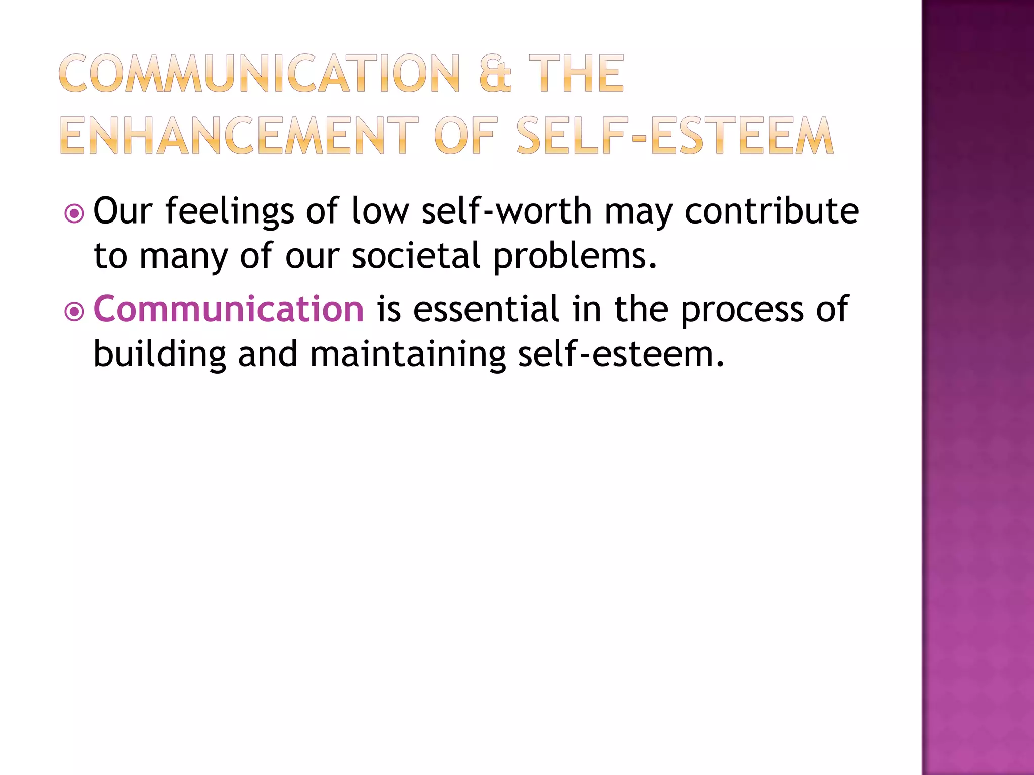  Our

feelings of low self-worth may contribute
to many of our societal problems.
 Communication is essential in the process of
building and maintaining self-esteem.

 