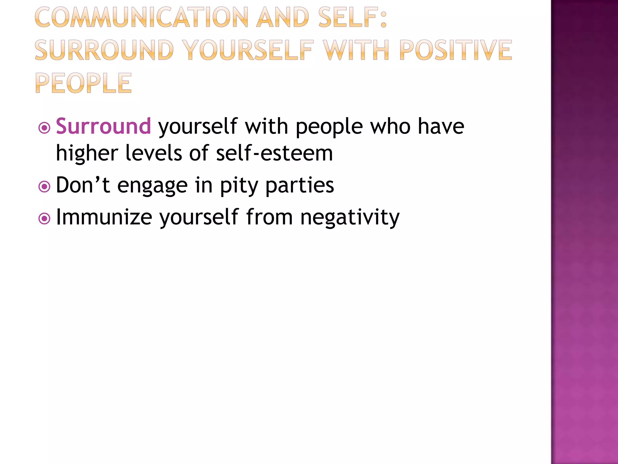  Surround

yourself with people who have
higher levels of self-esteem
 Don’t engage in pity parties
 Immunize yourself from negativity

 