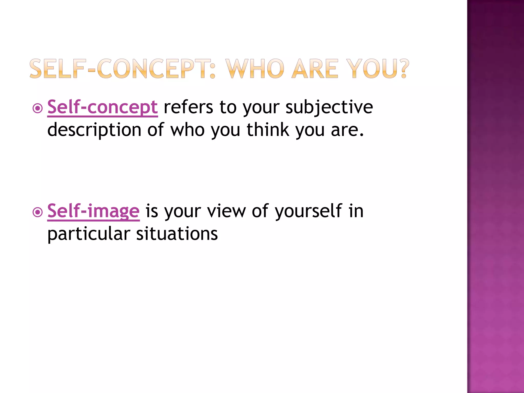  Self-concept

refers to your subjective
description of who you think you are.

 Self-image

is your view of yourself in
particular situations

 