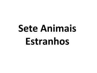 Sete Animais
Estranhos
 
