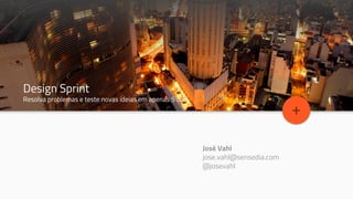Topic Title
Design Sprint
Resolva problemas e teste novas ideias em apenas 5 dias
+
José Vahl
jose.vahl@sensedia.com
@josevahl
 