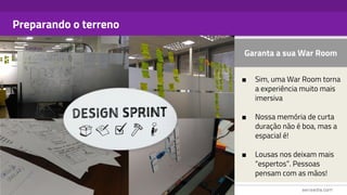Preparando o terreno
Garanta a sua War Room
■ Sim, uma War Room torna
a experiência muito mais
imersiva
■ Nossa memória de curta
duração não é boa, mas a
espacial é!
■ Lousas nos deixam mais
“espertos”. Pessoas
pensam com as mãos!
 